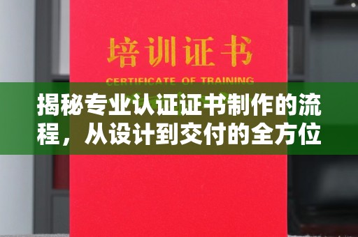 沙河口揭秘专业认证证书制作的流程，从设计到交付的全方位指南
